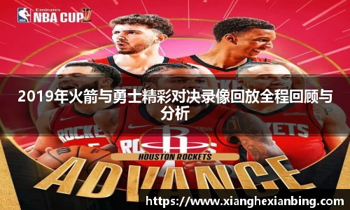 2019年火箭与勇士精彩对决录像回放全程回顾与分析